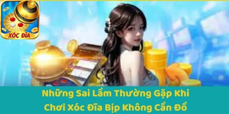 Những Sai Lầm Thường Gặp Khi Chơi Xóc Đĩa Bịp Không Cần Đồ