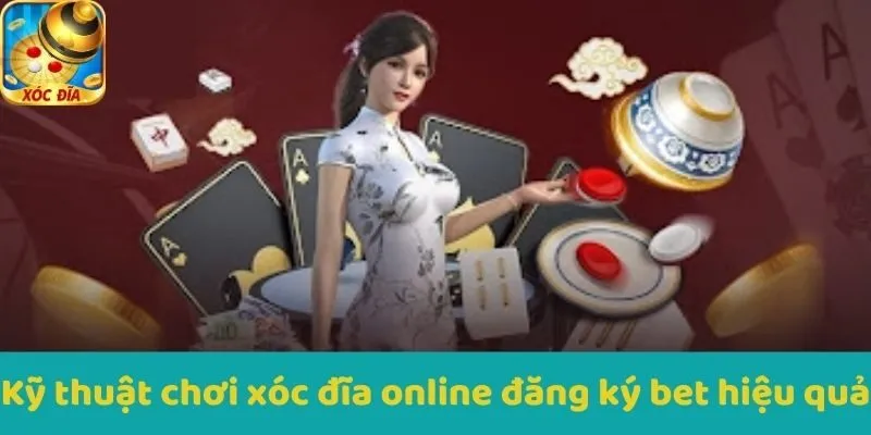 Kỹ thuật chơi Xocdia đăng ký bet hiệu quả